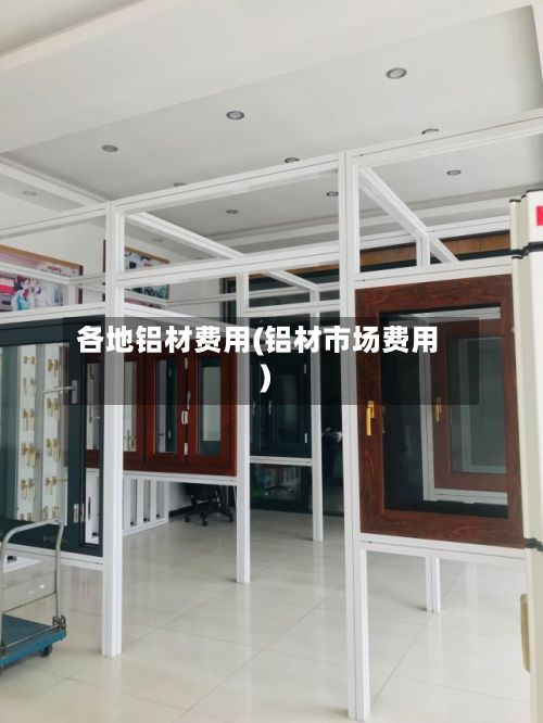 各地铝材费用(铝材市场费用)