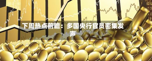 下周热点前瞻：多国央行官员密集发声-第2张图片