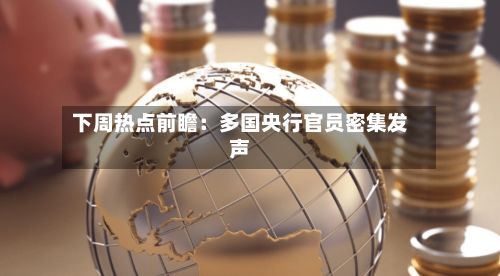下周热点前瞻：多国央行官员密集发声