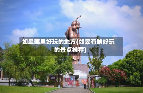如皋哪里好玩的地方(如皋有啥好玩的景点推荐)-第2张图片