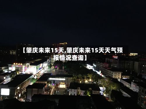 【肇庆未来15天,肇庆未来15天天气预报情况查询】-第2张图片