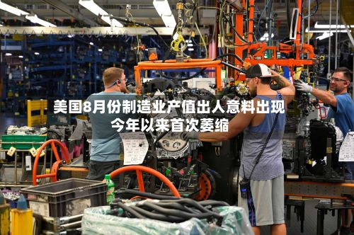 美国8月份制造业产值出人意料出现今年以来首次萎缩-第2张图片