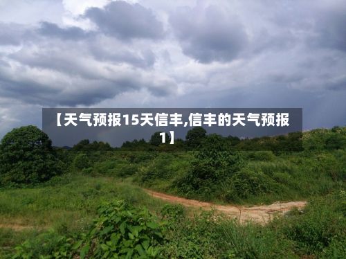 【天气预报15天信丰,信丰的天气预报1】-第2张图片
