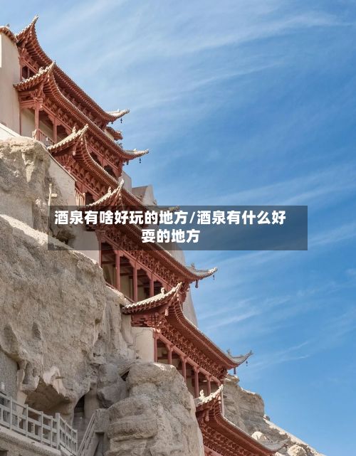 酒泉有啥好玩的地方/酒泉有什么好耍的地方