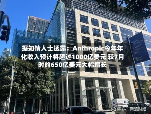 据知情人士透露：Anthropic今年年化收入预计将超过1000亿美元 较7月时的650亿美元大幅增长-第2张图片