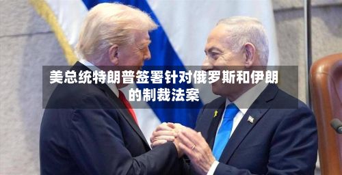 美总统特朗普签署针对俄罗斯和伊朗的制裁法案