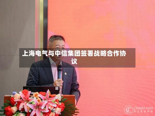上海电气与中信集团签署战略合作协议-第2张图片