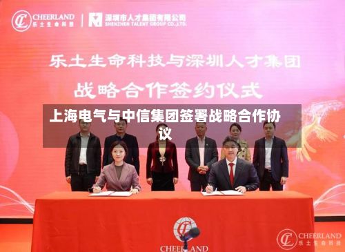 上海电气与中信集团签署战略合作协议