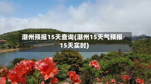 潮州预报15天查询(潮州15天气预报15天实时)