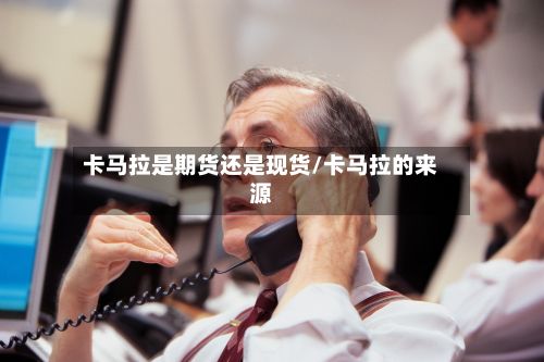 卡马拉是期货还是现货/卡马拉的来源