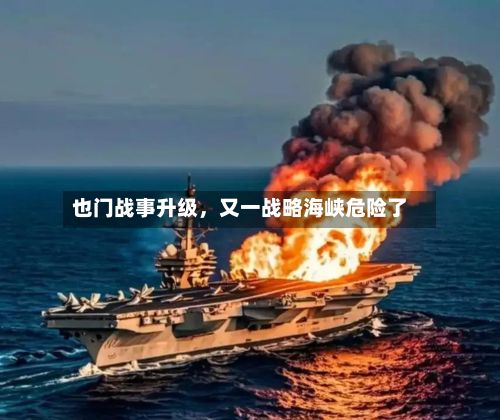 也门战事升级	，又一战略海峡危险了-第3张图片