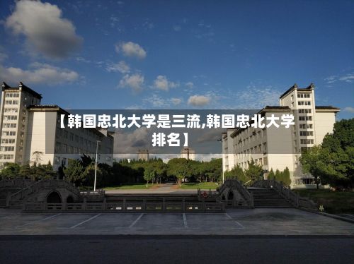 【韩国忠北大学是三流,韩国忠北大学排名】