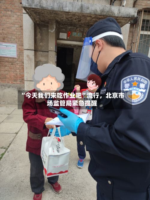 “今天我们来吃作业吧”流行，北京市场监管局紧急提醒