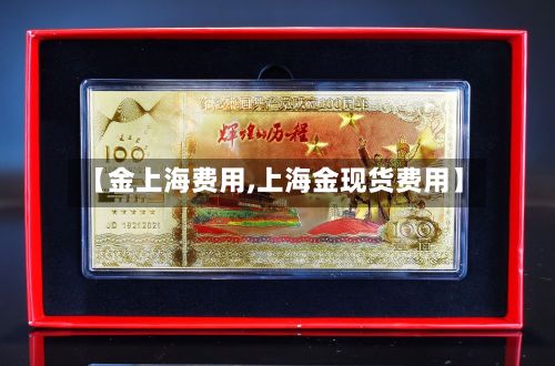 【金上海费用,上海金现货费用】-第2张图片