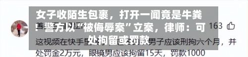 女子收陌生包裹，打开一闻竟是牛粪！警方以“被侮辱案”立案，律师：可处拘留或罚款