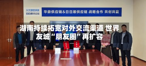 湖南持续拓宽对外交流渠道 世界友城“朋友圈”再扩容-第2张图片