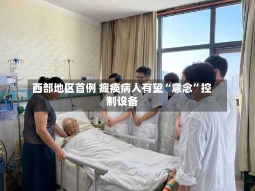 西部地区首例 瘫痪病人有望“意念”控制设备-第2张图片
