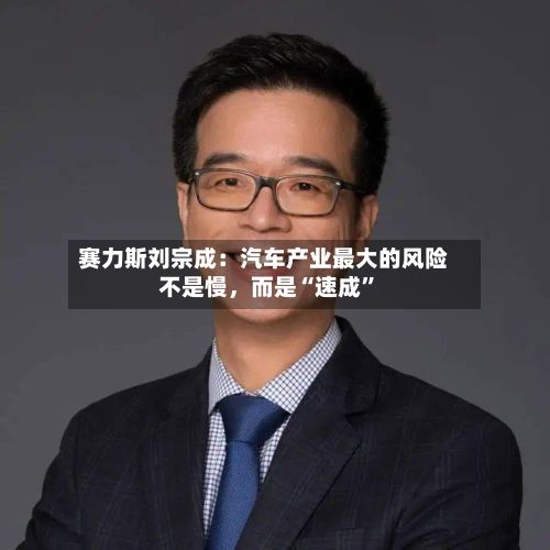 赛力斯刘宗成：汽车产业最大的风险不是慢	，而是“速成”-第2张图片