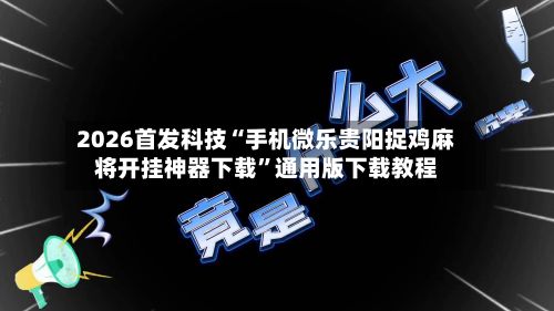 2026首发科技“手机微乐贵阳捉鸡麻将开挂神器下载	”通用版下载教程-第2张图片