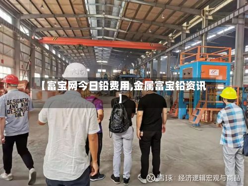 【富宝网今日铅费用,金属富宝铅资讯】