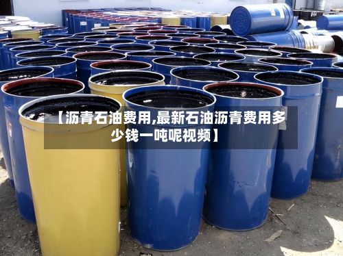 【沥青石油费用,最新石油沥青费用多少钱一吨呢视频】