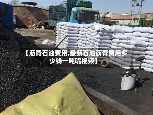 【沥青石油费用,最新石油沥青费用多少钱一吨呢视频】-第3张图片