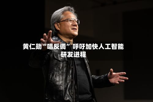 黄仁勋“唱反调” 呼吁加快人工智能研发进程