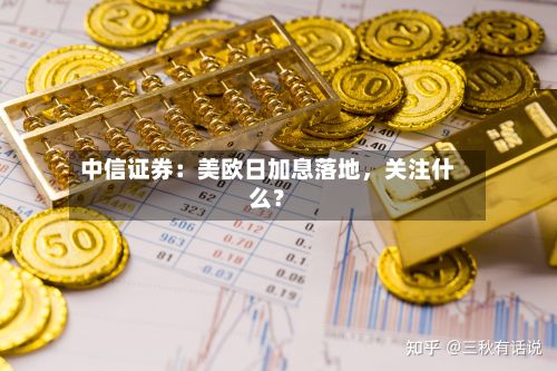 中信证券：美欧日加息落地，关注什么？