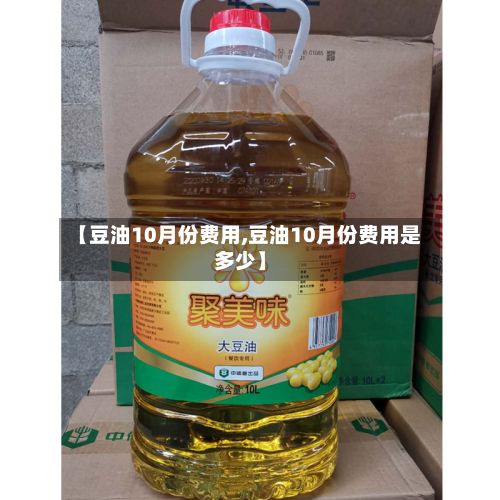 【豆油10月份费用,豆油10月份费用是多少】-第2张图片