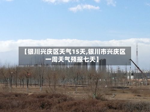 【银川兴庆区天气15天,银川市兴庆区一周天气预报七天】-第2张图片