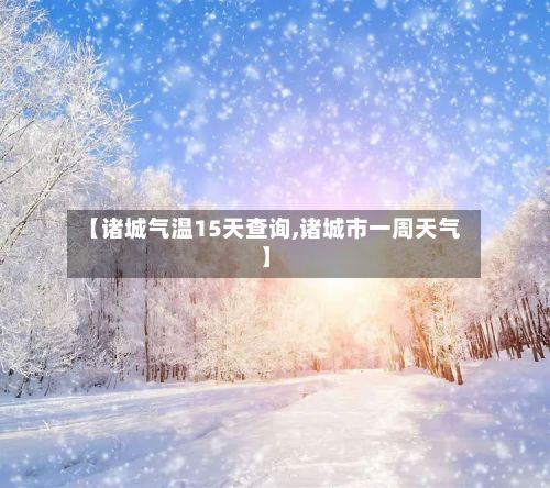【诸城气温15天查询,诸城市一周天气】