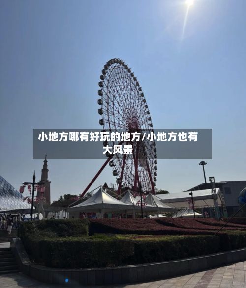 小地方哪有好玩的地方/小地方也有大风景-第3张图片