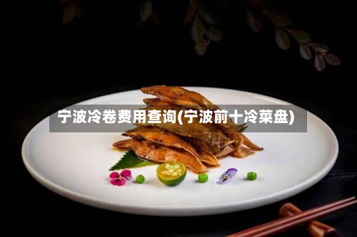 宁波冷卷费用查询(宁波前十冷菜盘)-第2张图片