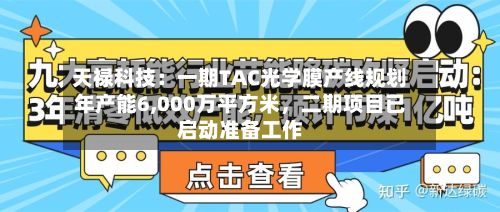 天禄科技：一期TAC光学膜产线规划年产能6,000万平方米，二期项目已启动准备工作-第2张图片