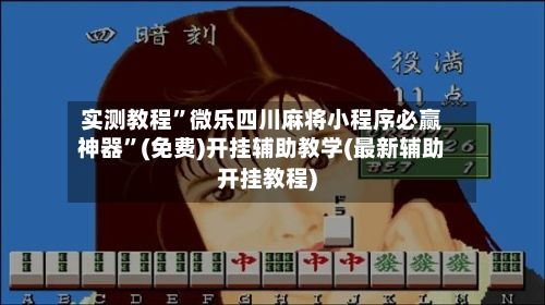 实测教程”微乐四川麻将小程序必赢神器”(免费)开挂辅助教学(最新辅助开挂教程)-第2张图片