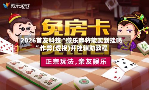 2026首发科技“微乐麻将能买到挂吗	”作弊(透视)开挂辅助教程-第2张图片