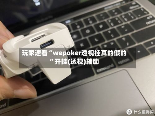 玩家速看“wepoker透视挂真的假的	”开挂(透视)辅助-第3张图片