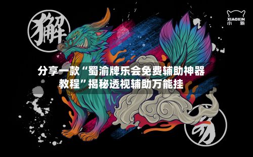 分享一款“蜀渝牌乐会免费辅助神器教程”揭秘透视辅助万能挂