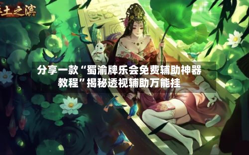 分享一款“蜀渝牌乐会免费辅助神器教程”揭秘透视辅助万能挂-第2张图片