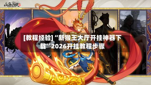 [教程经验]“新猴王大厅开挂神器下载	”2026开挂教程步骤-第3张图片