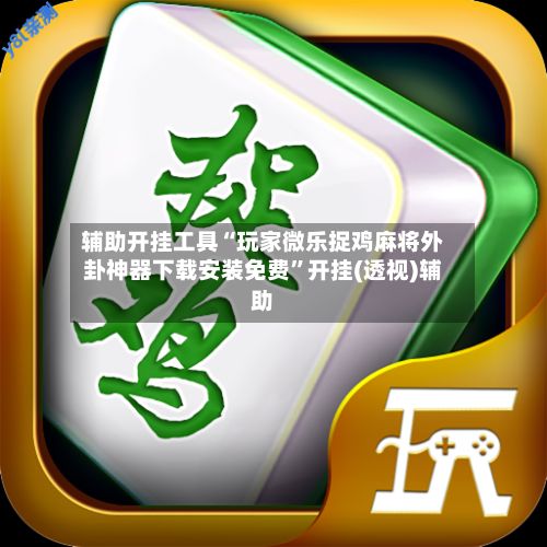 辅助开挂工具“玩家微乐捉鸡麻将外卦神器下载安装免费”开挂(透视)辅助