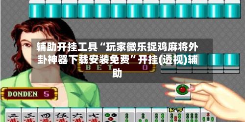 辅助开挂工具“玩家微乐捉鸡麻将外卦神器下载安装免费”开挂(透视)辅助-第3张图片
