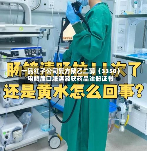 一品红子公司复方聚乙二醇（3350）电解质口服溶液获药品注册证书-第1张图片