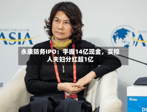 永康防务IPO：手握14亿现金	，实控人夫妇分红超1亿-第3张图片