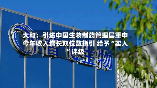 大和：引述中国生物制药管理层重申今年收入增长双位数指引 给予“买入”评级-第1张图片