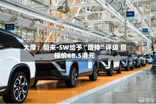 大摩：蔚来-SW给予“增持”评级 目标价68.5港元-第3张图片