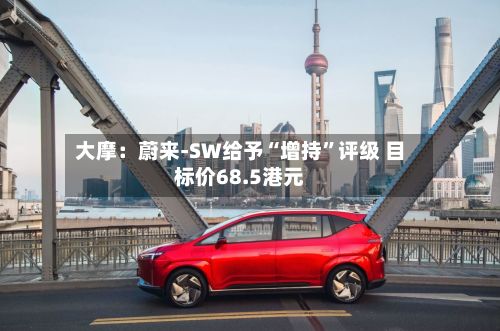 大摩：蔚来-SW给予“增持”评级 目标价68.5港元-第2张图片