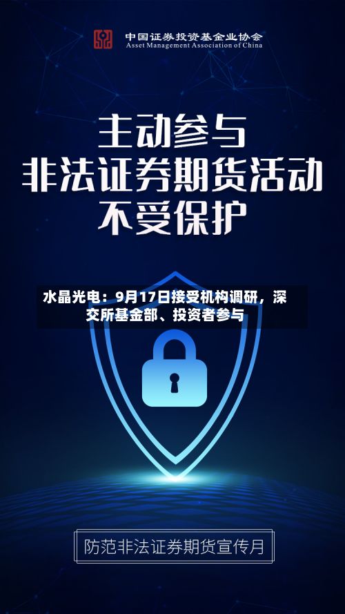 水晶光电：9月17日接受机构调研	，深交所基金部、投资者参与-第2张图片