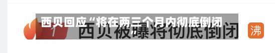 西贝回应“将在两三个月内彻底倒闭”