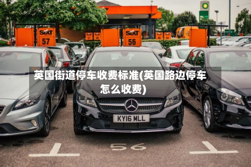 英国街道停车收费标准(英国路边停车怎么收费)